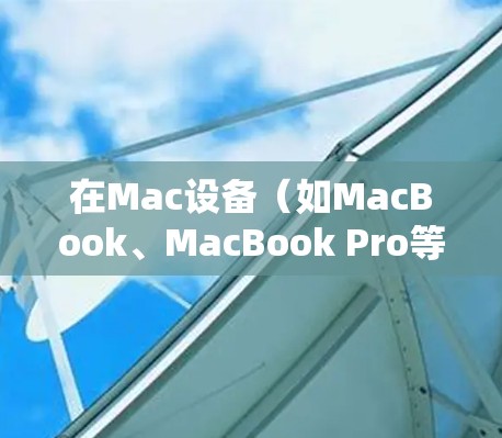 在Mac设备（如MacBook、MacBook Pro等）进行海外访问时，您可以使用以下方法进行配置和访问。以下是一些常见的配置方法和步骤，适用于大多数情况