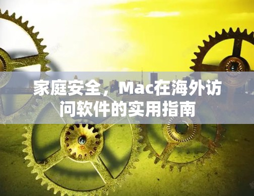 家庭安全,Mac在海外访问软件的实用指南 家庭安全,Mac在海外访问软件的实用指南