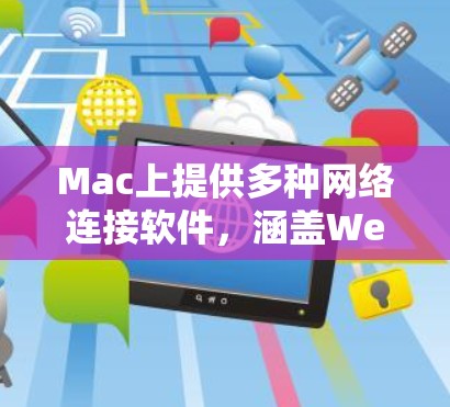 Mac上提供多种网络连接软件，涵盖Web、移动、Wi-Fi等多个领域，满足不同用户的需求。以下是这些软件的详细介绍