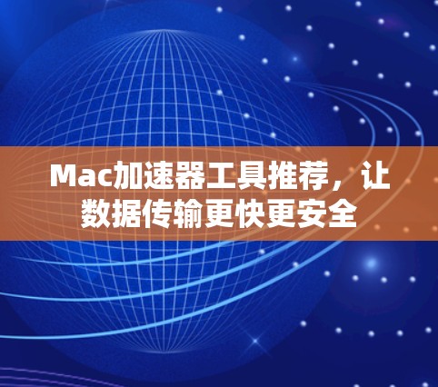 Mac加速器工具推荐,让数据传输更快更安全 Mac加速器工具推荐,让数据传输更快更安全
