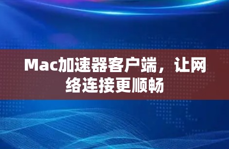 Mac加速器客户端,让网络连接更顺畅 Mac加速器客户端,让网络连接更顺畅