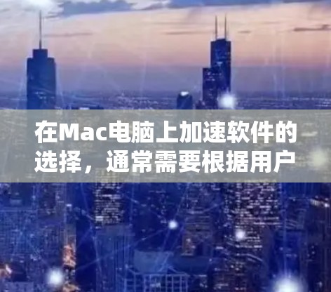 在Mac电脑上加速软件的选择,通常需要根据用户的具体需求来决定。以下是一些推荐的Mac加速器软件,涵盖不同场景下的需求 在Mac电脑上加速软件的选择,通常需要根据用户的具体需求来决定。以下是一些推荐的Mac加速器软件,涵盖不同场景下的需求