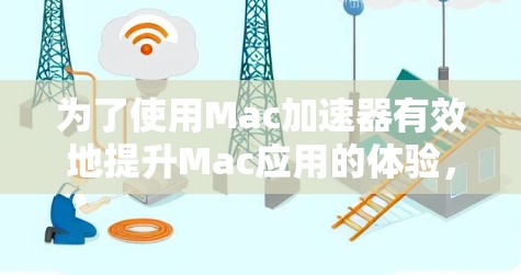 为了使用Mac加速器有效地提升Mac应用的体验，以下是一步步的指南