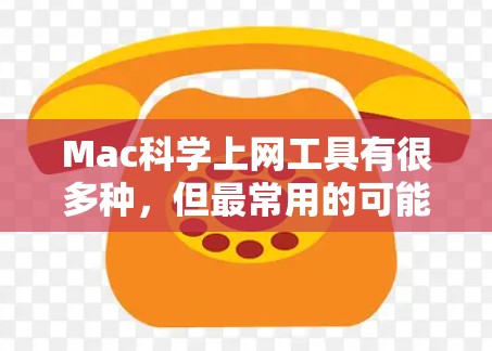 Mac科学上网工具有很多种,但最常用的可能包括以下几种 Mac科学上网工具有很多种,但最常用的可能包括以下几种