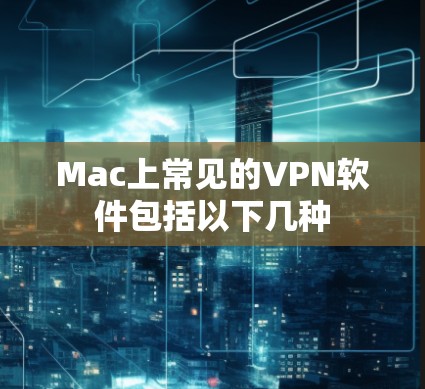 Mac上常见的VPN软件包括以下几种 Mac上常见的VPN软件包括以下几种