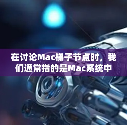 在讨论Mac梯子节点时，我们通常指的是Mac系统中的某个特定的插件、扩展或配置点。以下是一些可能的解释