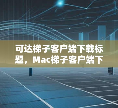 可达梯子客户端下载标题，Mac梯子客户端下载