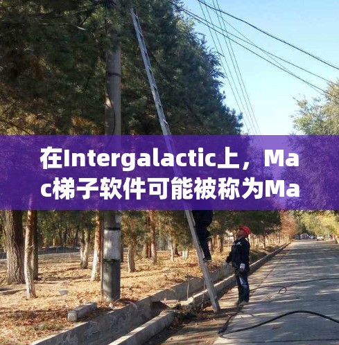 在Intergalactic上，Mac梯子软件可能被称为MacSticks或MacPro MacSticks。以下是关于Mac梯子软件的详细信息