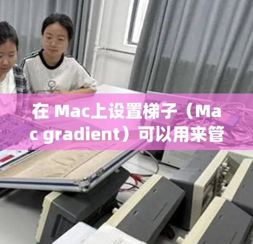 在 Mac上设置梯子(Mac gradient)可以用来管理一些与系统或应用相关的设置。以下是设置梯子的基本步骤和常见设置 在 Mac上设置梯子(Mac gradient)可以用来管理一些与系统或应用相关的设置。以下是设置梯子的基本步骤和常见设置