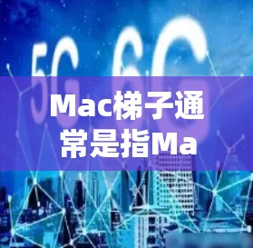Mac梯子通常是指MacBook上的梯子，这些梯子主要用于 Mac电脑的桌面或台面上。以下是几种常见的Mac梯子推荐，根据功能和用途来选择