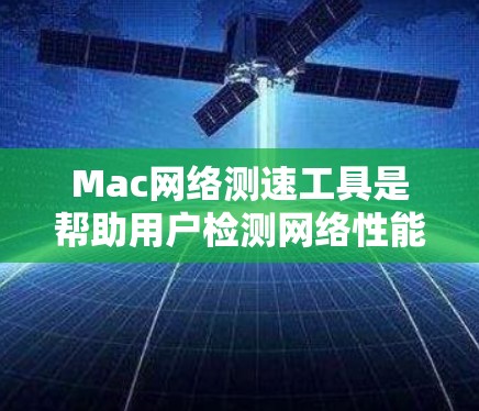 Mac网络测速工具是帮助用户检测网络性能的有效工具,以下是详细介绍 Mac网络测速工具是帮助用户检测网络性能的有效工具,以下是详细介绍
