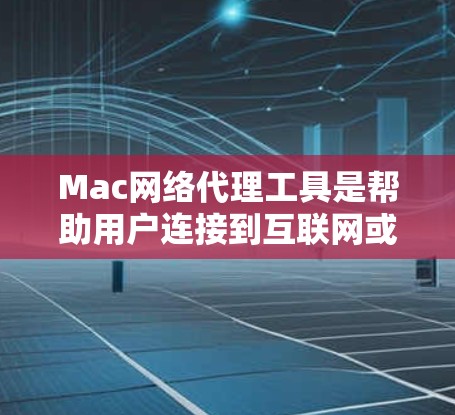 Mac网络代理工具是帮助用户连接到互联网或管理其网络连接的软件。以下是对这些工具的详细介绍 Mac网络代理工具是帮助用户连接到互联网或管理其网络连接的软件。以下是对这些工具的详细介绍