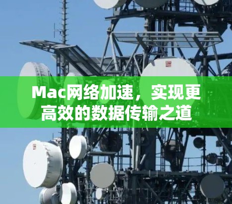 Mac网络加速,实现更高效的数据传输之道 Mac网络加速,实现更高效的数据传输之道