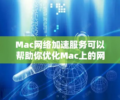 Mac网络加速服务可以帮助你优化Mac上的网络连接，提高使用速度。以下是一些常见的Mac网络加速服务，你可以根据自己的需求选择合适的工具