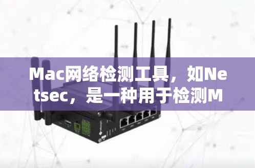 Mac网络检测工具,如Netsec,是一种用于检测Mac网络攻击和防火墙问题的工具。以下是对它的详细总结 Mac网络检测工具,如Netsec,是一种用于检测Mac网络攻击和防火墙问题的工具。以下是对它的详细总结