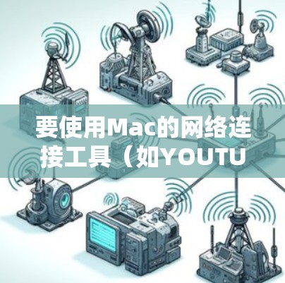 要使用Mac的网络连接工具（如YOUTUBE CONNECTOR）连接到YouTube，按照以下步骤操作
