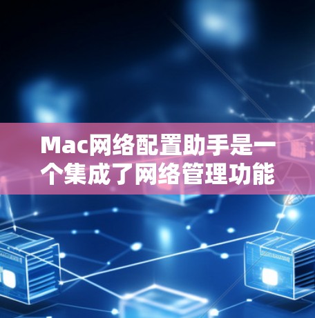 Mac网络配置助手是一个集成了网络管理功能的工具,帮助用户在Mac上轻松管理网络设备和配置。以下是对该工具的详细分析 Mac网络配置助手是一个集成了网络管理功能的工具,帮助用户在Mac上轻松管理网络设备和配置。以下是对该工具的详细分析