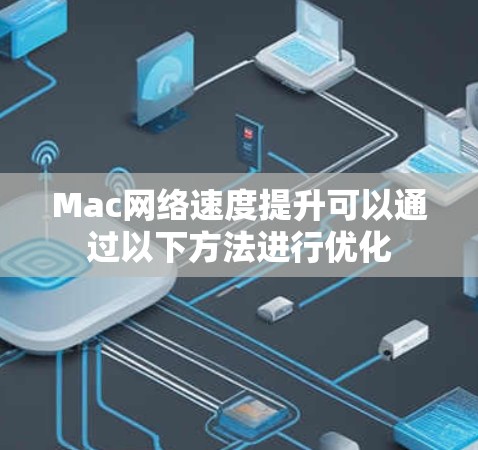 Mac网络速度提升可以通过以下方法进行优化 Mac网络速度提升可以通过以下方法进行优化