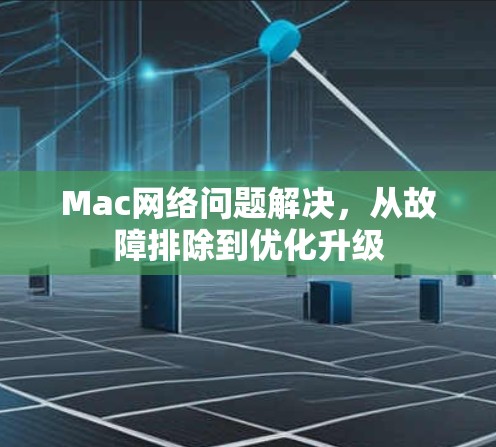 Mac网络问题解决,从故障排除到优化升级 Mac网络问题解决,从故障排除到优化升级