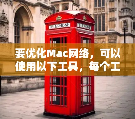 要优化Mac网络,可以使用以下工具,每个工具各有特定功能,具体操作需根据需求选择合适的方法 要优化Mac网络,可以使用以下工具,每个工具各有特定功能,具体操作需根据需求选择合适的方法