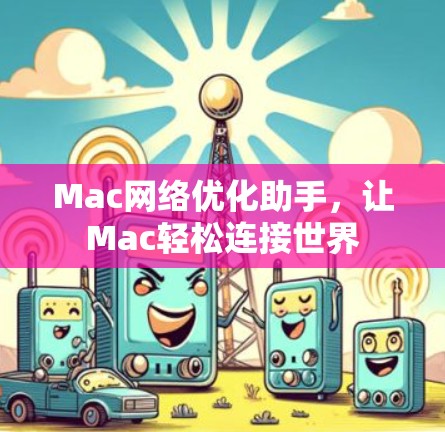 Mac网络优化助手，让Mac轻松连接世界