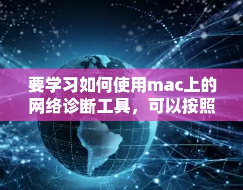 要学习如何使用mac上的网络诊断工具,可以按照以下步骤进行 要学习如何使用mac上的网络诊断工具,可以按照以下步骤进行