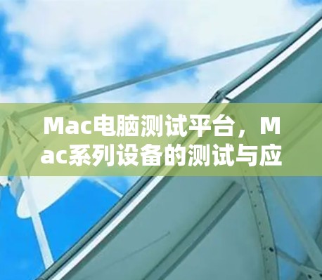 Mac电脑测试平台,Mac系列设备的测试与应用环境 Mac电脑测试平台,Mac系列设备的测试与应用环境