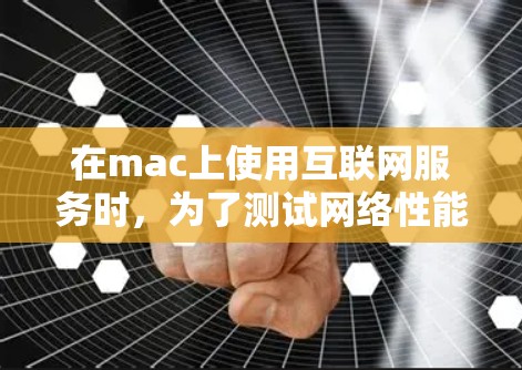 在mac上使用互联网服务时，为了测试网络性能、监控带宽、查看流量、检查带宽使用情况以及检测网络带宽使用情况，可以使用以下几种测速工具