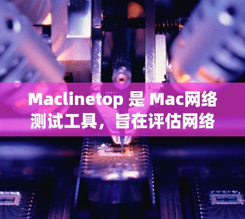 Maclinetop 是 Mac网络测试工具,旨在评估网络性能,包括带宽、延迟、反馈和负载。它帮助用户了解网络可用性,并优化设备配置。以下是关于Maclinetop 的详细介绍 Maclinetop 是 Mac网络测试工具,旨在评估网络性能,包括带宽、延迟、反馈和负载。它帮助用户了解网络可用性,并优化设备配置。以下是关于Maclinetop 的详细介绍