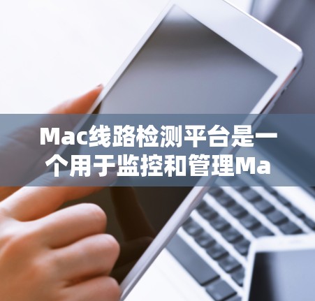 Mac线路检测平台是一个用于监控和管理Mac设备网络连接的工具,旨在确保网络稳定、安全,并优化网络性能。以下是该平台的主要功能及其特点 Mac线路检测平台是一个用于监控和管理Mac设备网络连接的工具,旨在确保网络稳定、安全,并优化网络性能。以下是该平台的主要功能及其特点