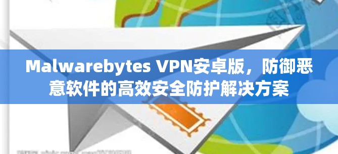 Malwarebytes VPN安卓版，防御恶意软件的高效安全防护解决方案