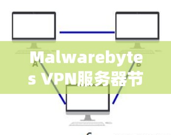 Malwarebytes VPN服务器节点测试分析