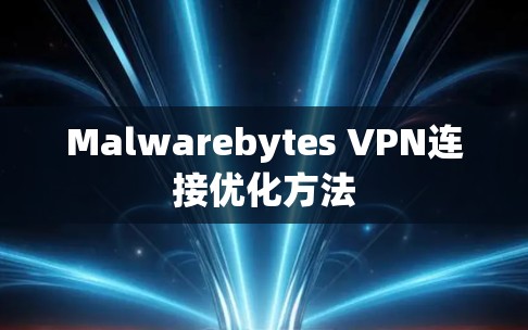 Malwarebytes VPN连接优化方法 Malwarebytes VPN连接优化方法