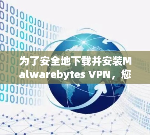 为了安全地下载并安装Malwarebytes VPN，您可以按照以下步骤进行操作