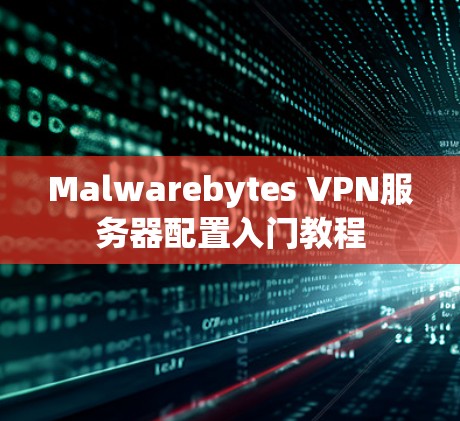 Malwarebytes VPN服务器配置入门教程