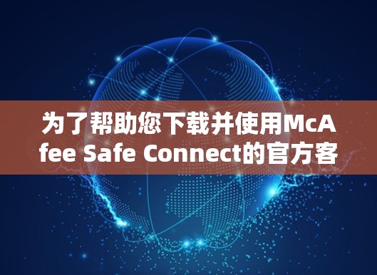 为了帮助您下载并使用McAfee Safe Connect的官方客户端，我提供以下步骤