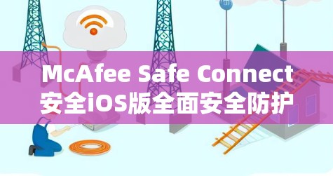 McAfee Safe Connect安全iOS版全面安全防护解决方案