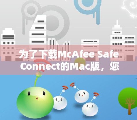 为了下载McAfee Safe Connect的Mac版，您可以按照以下步骤进行