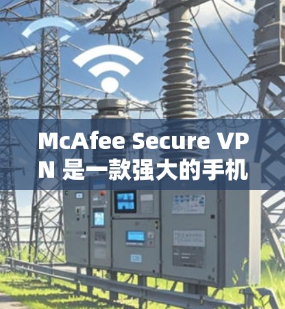 McAfee Secure VPN 是一款强大的手机 VPN 工具，适合在安卓设备上使用。它提供了端口管理、防火墙、流量控制、端口过滤和协议转换等多种功能，帮助用户构建一个安全的VPN环境