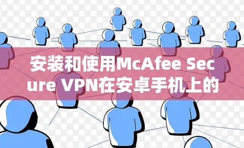 安装和使用McAfee Secure VPN在安卓手机上的步骤如下 安装和使用McAfee Secure VPN在安卓手机上的步骤如下