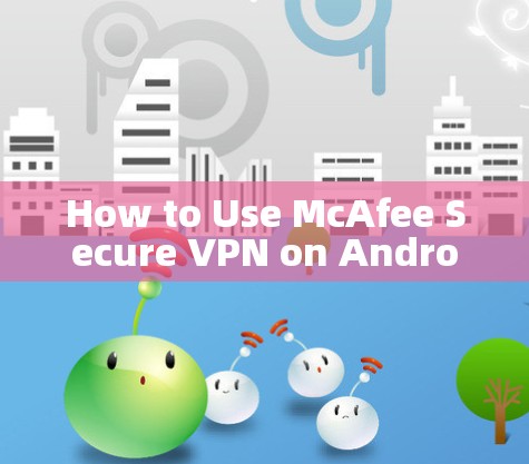 How to Use McAfee Secure VPN on Android Mobile Device How to Use McAfee Secure VPN on Android Mobile Device