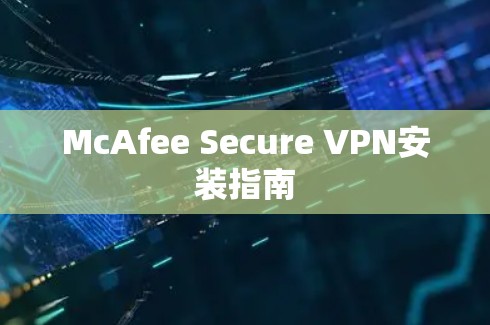 McAfee Secure VPN安装指南 McAfee Secure VPN安装指南