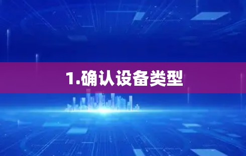 1.确认设备类型 1.确认设备类型