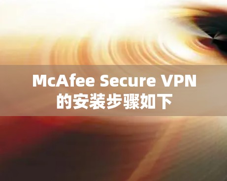 McAfee Secure VPN的安装步骤如下 McAfee Secure VPN的安装步骤如下