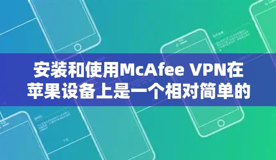 安装和使用McAfee VPN在苹果设备上是一个相对简单的过程，但需要遵循以下步骤和注意事项