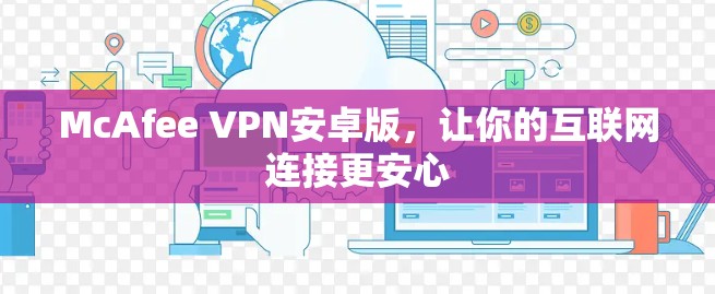 McAfee VPN安卓版，让你的互联网连接更安心