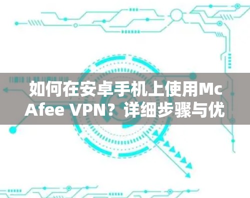 如何在安卓手机上使用McAfee VPN?详细步骤与优化建议 如何在安卓手机上使用McAfee VPN?详细步骤与优化建议
