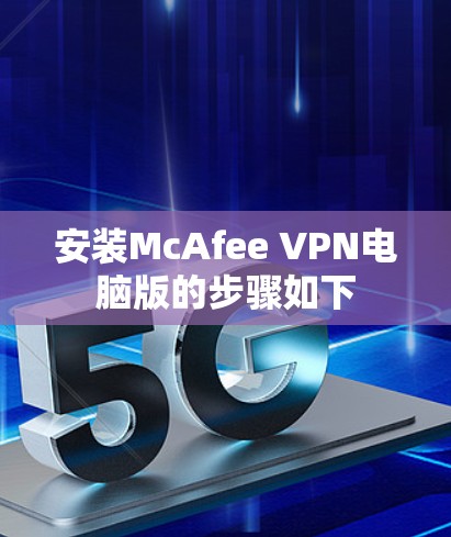 安装McAfee VPN电脑版的步骤如下 安装McAfee VPN电脑版的步骤如下