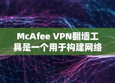 McAfee VPN翻墙工具是一个用于构建网络的工具,旨在提供安全、隐私和便捷的网络访问。以下是对其主要功能、安全性和使用体验的详细分析 McAfee VPN翻墙工具是一个用于构建网络的工具,旨在提供安全、隐私和便捷的网络访问。以下是对其主要功能、安全性和使用体验的详细分析