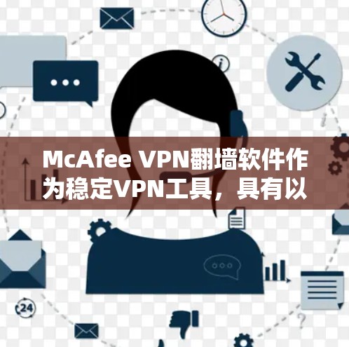 McAfee VPN翻墙软件作为稳定VPN工具,具有以下核心功能和注意事项 McAfee VPN翻墙软件作为稳定VPN工具,具有以下核心功能和注意事项